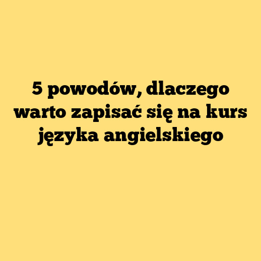 5 powodów, dlaczego warto zapisać się na kurs języka angielskiego