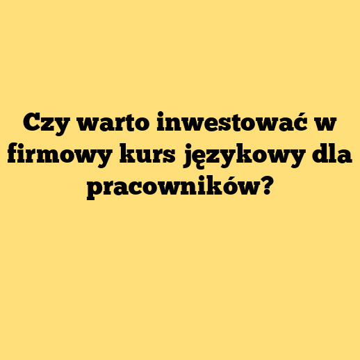 Czy warto inwestować w firmowy kurs językowy dla pracowników?