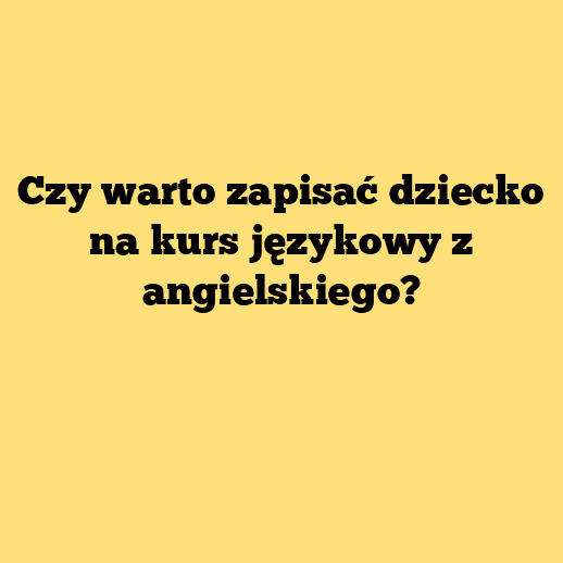 Czy warto zapisać dziecko na kurs językowy z angielskiego?