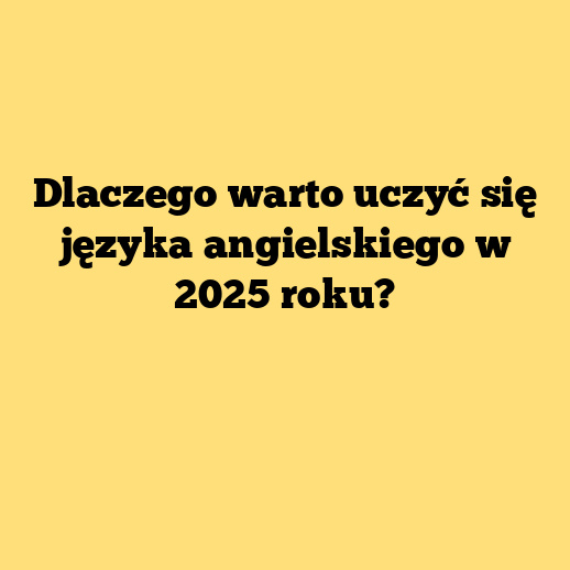 Dlaczego warto uczyć się języka angielskiego w 2025 roku?