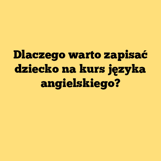 Dlaczego warto zapisać dziecko na kurs języka angielskiego?