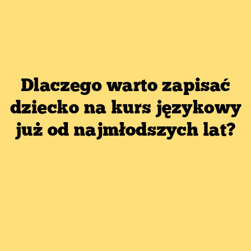 Dlaczego warto zapisać dziecko na kurs językowy już od najmłodszych lat?