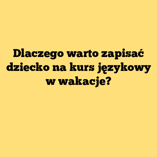 Dlaczego warto zapisać dziecko na kurs językowy w wakacje?