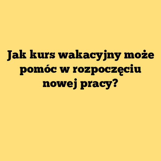 Jak kurs wakacyjny może pomóc w rozpoczęciu nowej pracy?