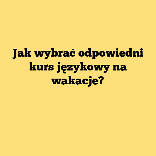 Jak wybrać odpowiedni kurs językowy na wakacje?