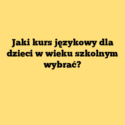Jaki kurs językowy dla dzieci w wieku szkolnym wybrać?