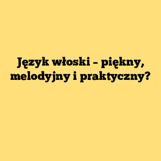 Język włoski – piękny, melodyjny i praktyczny?