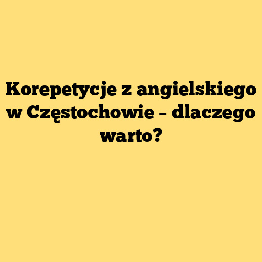 Korepetycje z angielskiego w Częstochowie – dlaczego warto?