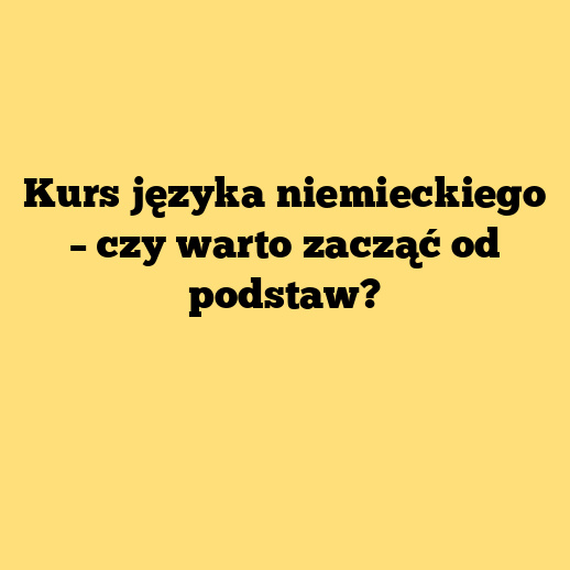 Kurs języka niemieckiego – czy warto zacząć od podstaw?