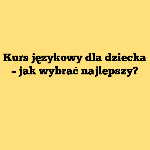 Kurs językowy dla dziecka – jak wybrać najlepszy?