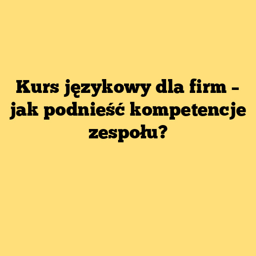 Kurs językowy dla firm – jak podnieść kompetencje zespołu?