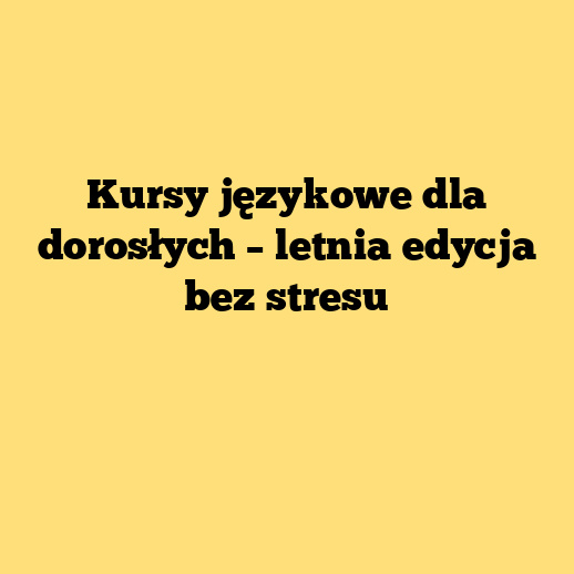 Kursy językowe dla dorosłych – letnia edycja bez stresu