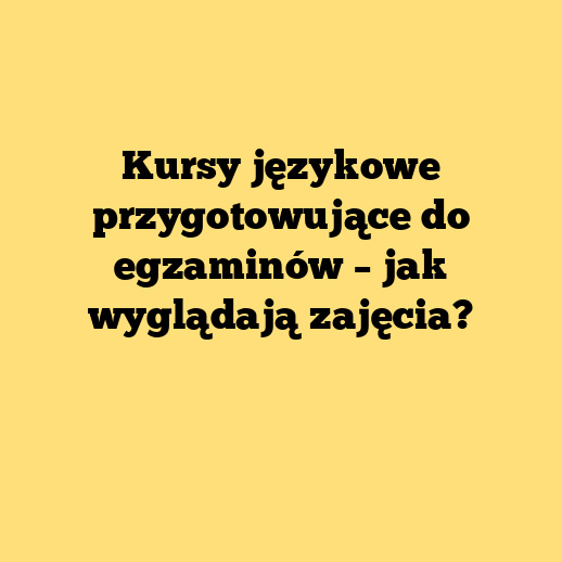 Kursy językowe przygotowujące do egzaminów – jak wyglądają zajęcia?