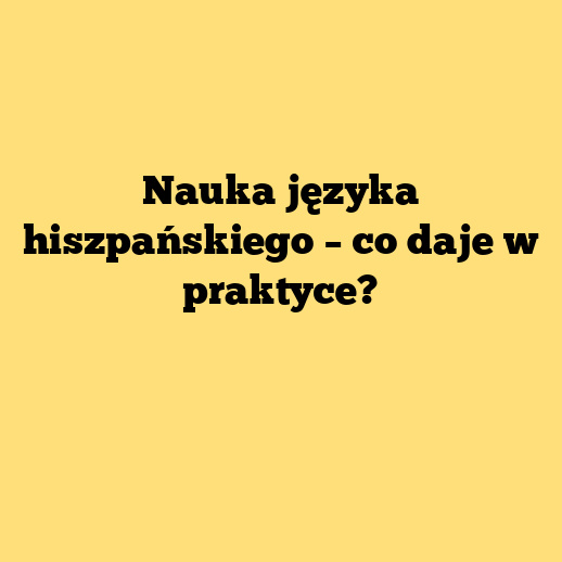 Nauka języka hiszpańskiego – co daje w praktyce?