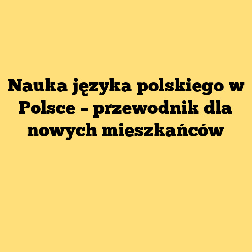 Nauka języka polskiego w Polsce – przewodnik dla nowych mieszkańców