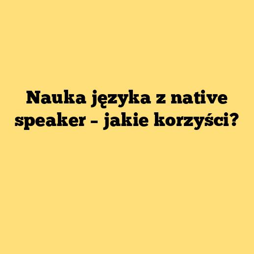 Nauka języka z native speaker – jakie korzyści?