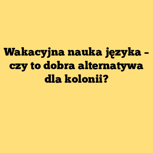Wakacyjna nauka języka – czy to dobra alternatywa dla kolonii?