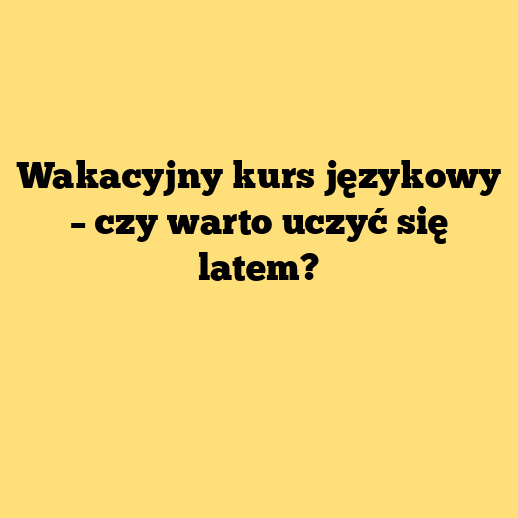 Wakacyjny kurs językowy – czy warto uczyć się latem?
