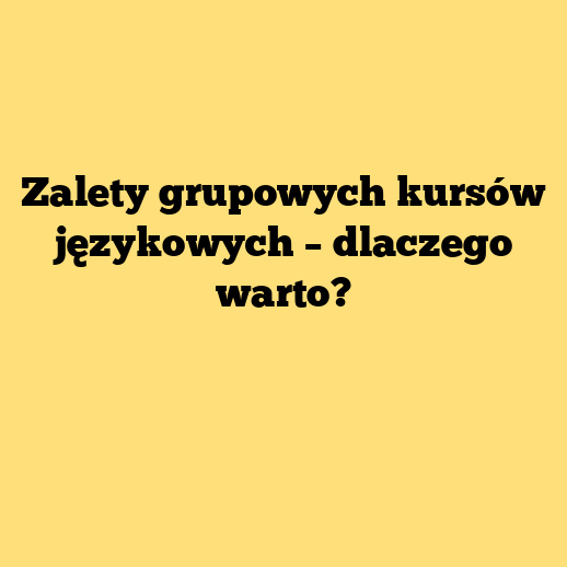 Zalety grupowych kursów językowych – dlaczego warto?