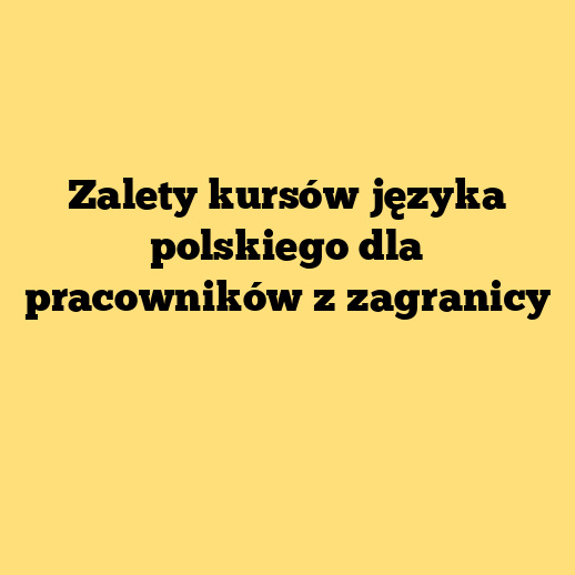 Zalety kursów języka polskiego dla pracowników z zagranicy