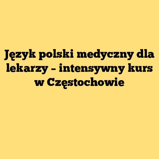 Język polski medyczny dla lekarzy – intensywny kurs w Częstochowie