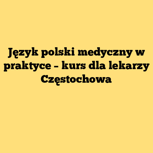 Język polski medyczny w praktyce – kurs dla lekarzy Częstochowa