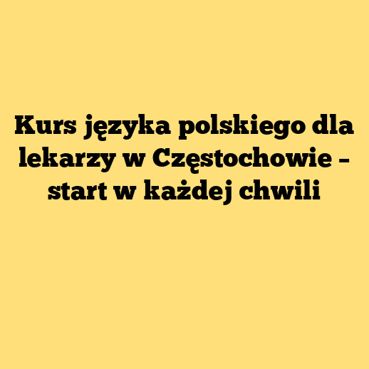 Kurs języka polskiego dla lekarzy w Częstochowie – start w każdej chwili