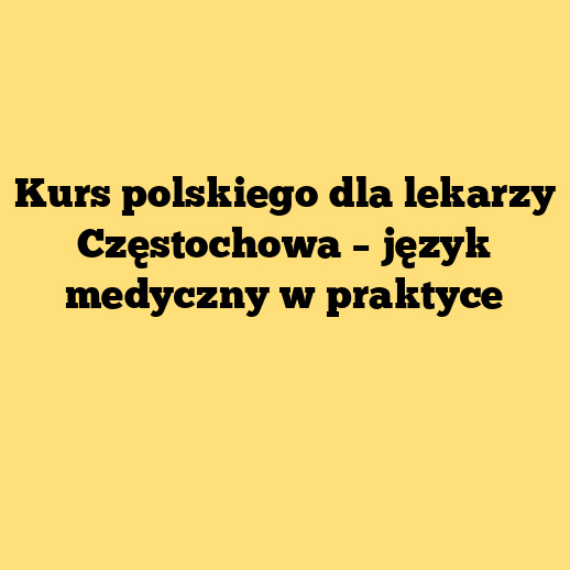 Kurs polskiego dla lekarzy Częstochowa – język medyczny w praktyce