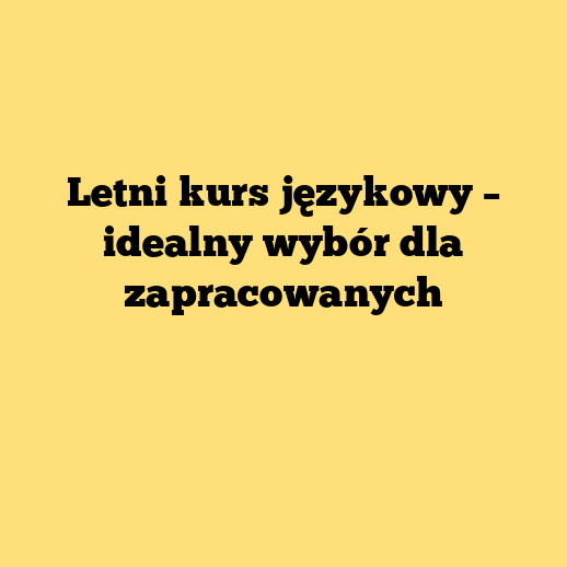 Letni kurs językowy – idealny wybór dla zapracowanych