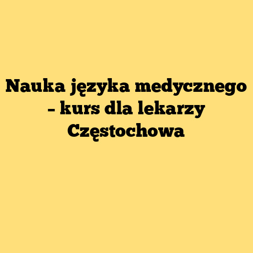 Nauka języka medycznego – kurs dla lekarzy Częstochowa