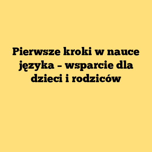 Pierwsze kroki w nauce języka – wsparcie dla dzieci i rodziców