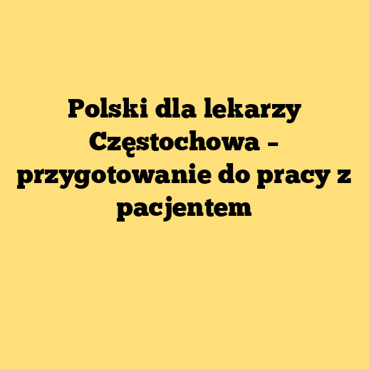 Polski dla lekarzy Częstochowa – przygotowanie do pracy z pacjentem