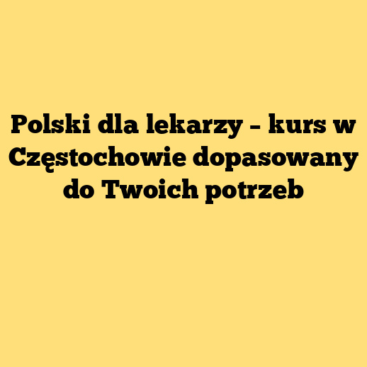 Polski dla lekarzy – kurs w Częstochowie dopasowany do Twoich potrzeb
