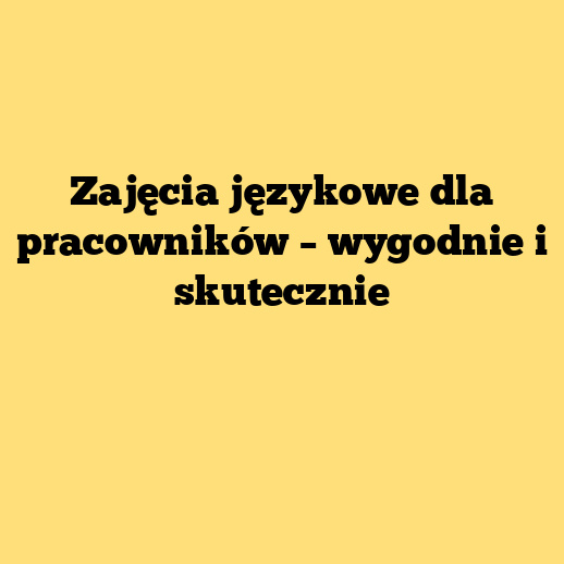 Zajęcia językowe dla pracowników – wygodnie i skutecznie