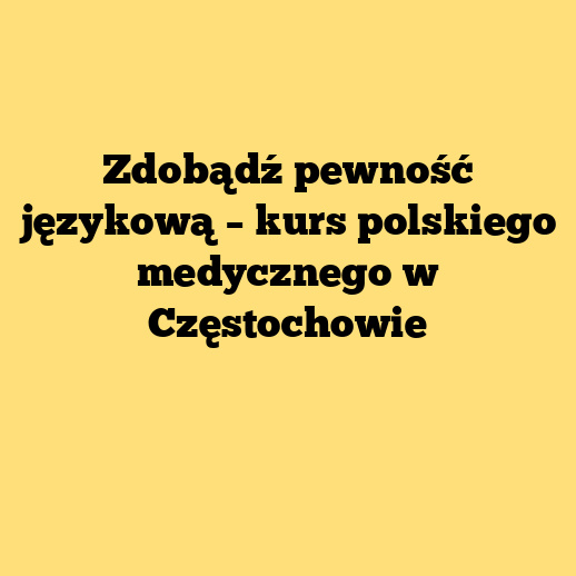 Zdobądź pewność językową – kurs polskiego medycznego w Częstochowie