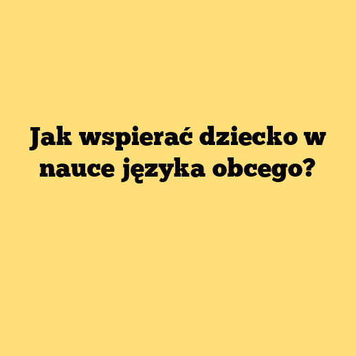 Jak wspierać dziecko w nauce języka obcego?