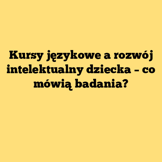 Kursy językowe a rozwój intelektualny dziecka – co mówią badania?
