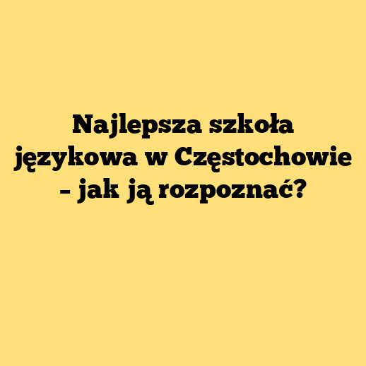 Najlepsza szkoła językowa w Częstochowie – jak ją rozpoznać?
