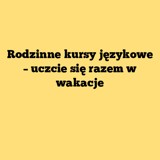 Rodzinne kursy językowe – uczcie się razem w wakacje