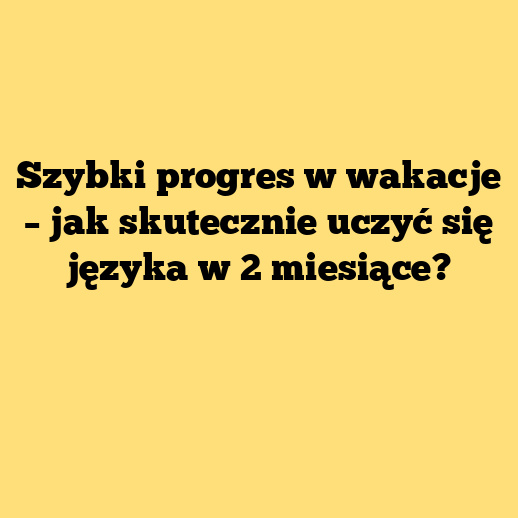Szybki progres w wakacje – jak skutecznie uczyć się języka w 2 miesiące?