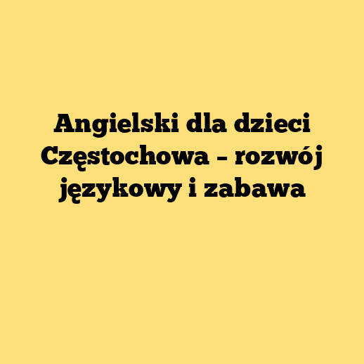 Angielski dla dzieci Częstochowa – rozwój językowy i zabawa