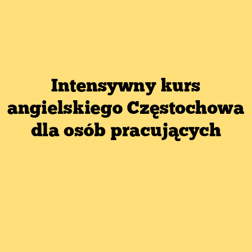 Intensywny kurs angielskiego Częstochowa dla osób pracujących