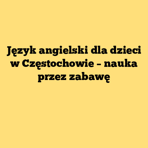 Język angielski dla dzieci w Częstochowie – nauka przez zabawę
