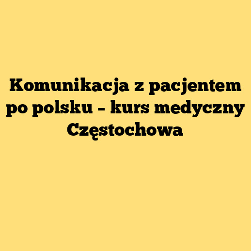 Komunikacja z pacjentem po polsku – kurs medyczny Częstochowa