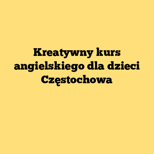 Kreatywny kurs angielskiego dla dzieci Częstochowa