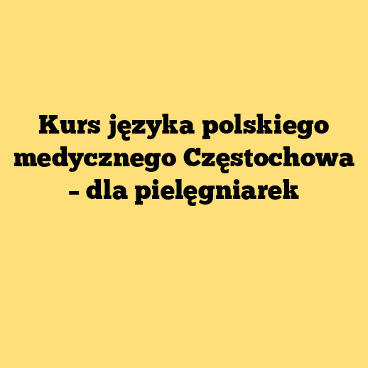 Kurs języka polskiego medycznego Częstochowa – dla pielęgniarek