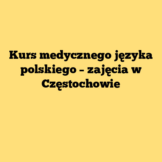 Kurs medycznego języka polskiego – zajęcia w Częstochowie
