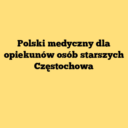 Polski medyczny dla opiekunów osób starszych Częstochowa