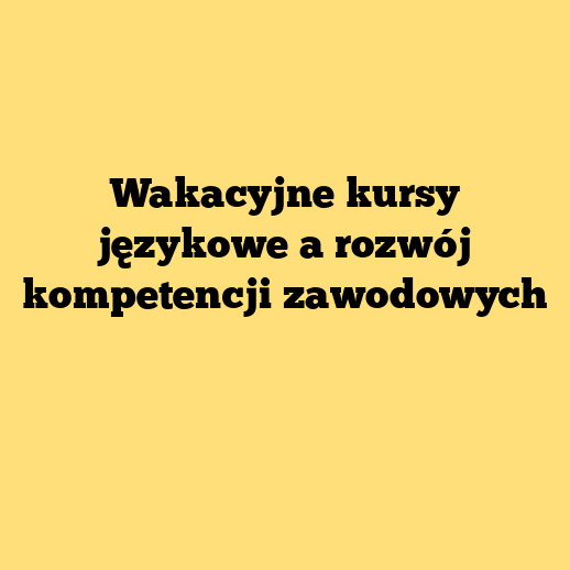 Wakacyjne kursy językowe a rozwój kompetencji zawodowych