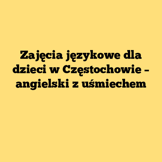 Zajęcia językowe dla dzieci w Częstochowie – angielski z uśmiechem